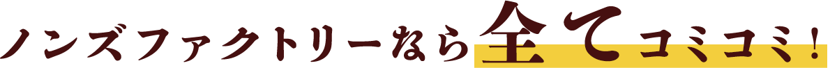 ノンズファクトリーなら全てコミコミ！