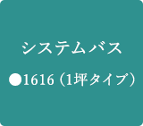 システムバス ●1616（1坪タイプ）