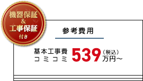参考費用 基本工事費 コミコミ税込539万円～