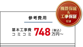 参考費用 基本工事費 コミコミ税込748万円～