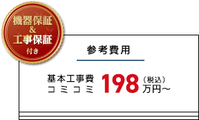 参考費用 基本工事費 コミコミ税込198万円～