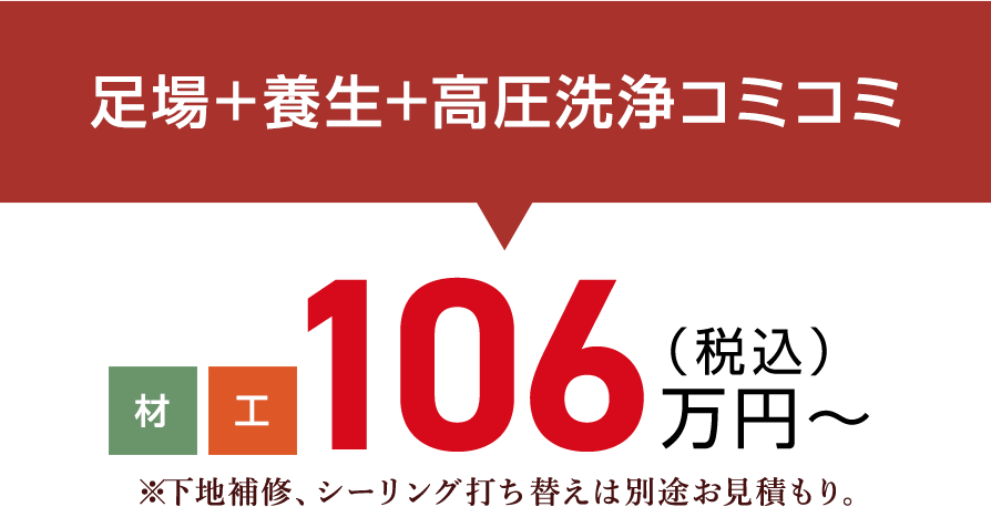 足場+養生+高圧洗浄コミコミ（税込）106万円〜