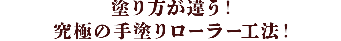 塗り方が違う！究極の手塗りローラー工法！