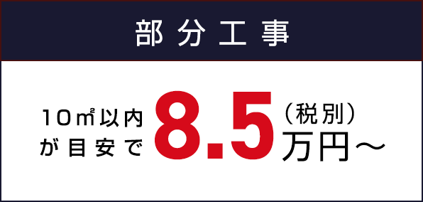 部分工事 10㎡以内が目安です （税別）8.5万円〜