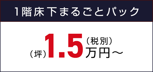 1階床下まるごとパック（坪）（税別）1.5万円〜