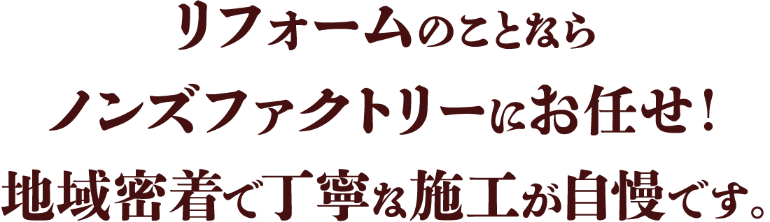リフォームのことならノンズファクトリーにお任せ！地域密着で丁寧な施工が自慢です。