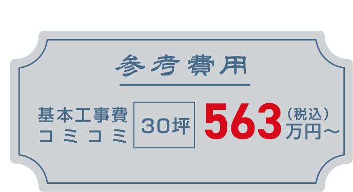 参考費用　基本工事費コミコミ　30坪　税込563万円～