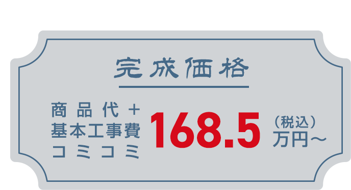 完成価格　商品代+基本工事費コミコミ　税込168.5万円～