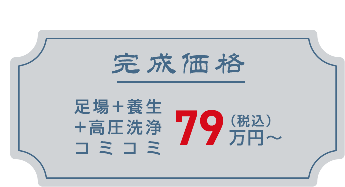 完成価格　足場+養生+高圧洗浄コミコミ　税込79万円～