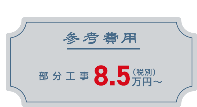 参考費用　部分工事　税別8.5万円～