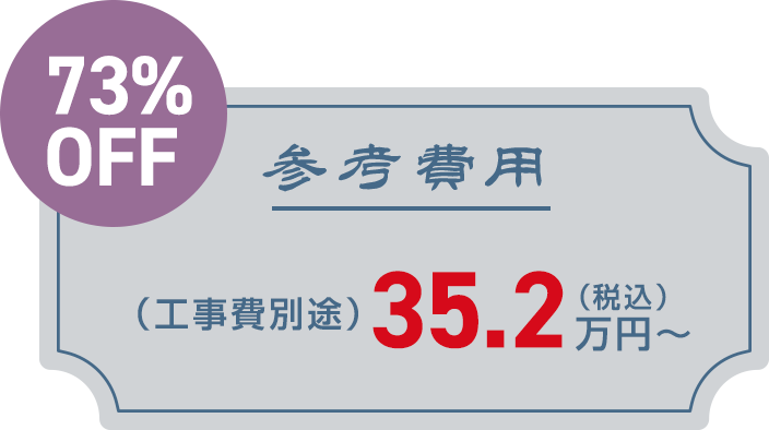 参考費用　（工事費別途）　税込35.2万円～　73%OFF
