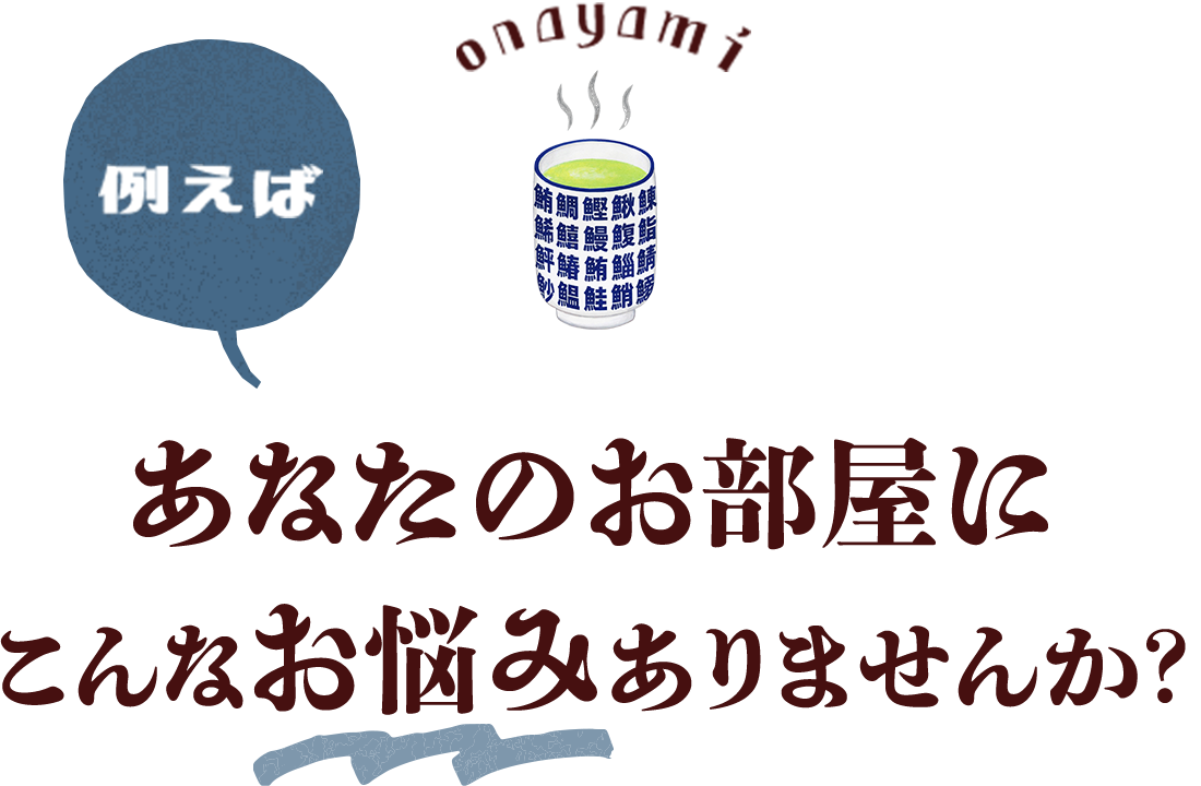 例えば　あなたのお部屋に こんなお悩みありませんか？