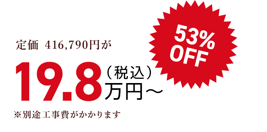定価 416,790円が（税込）19.8万円〜53% OFF　※別途工事費がかかります