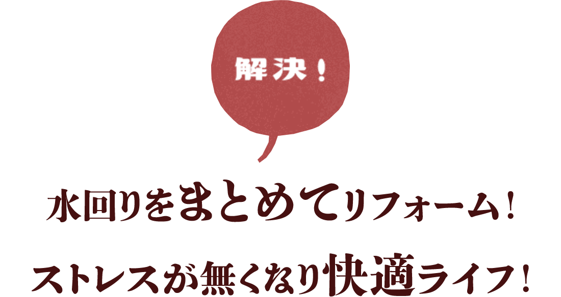 解決　水回りをまとめてリフォーム！ストレスが無くなり快適ライフ！
