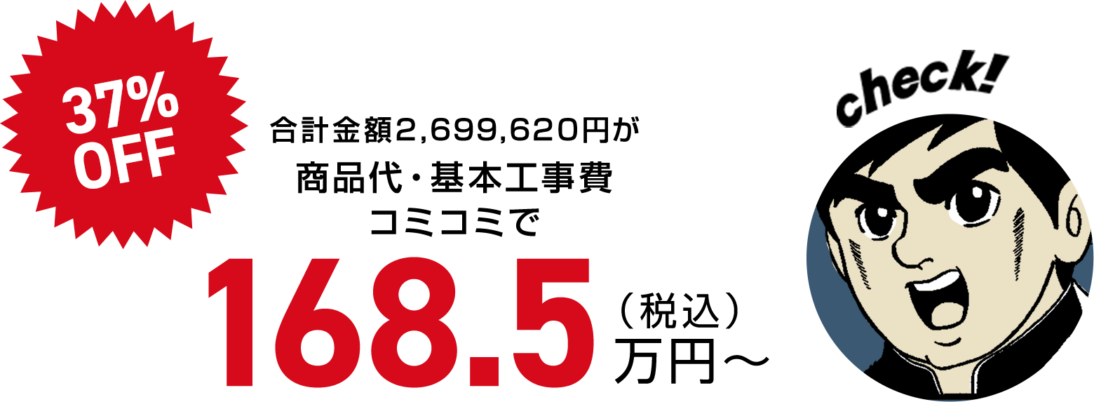 合計金額2,699,620円が商品代・基本工事費コミコミで（税込）168.5万円〜37% OFF