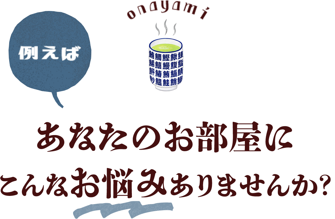 例えば　あなたのお部屋にこんなお悩みありませんか？